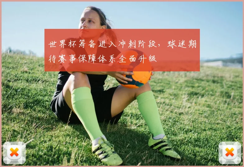 世界杯筹备进入冲刺阶段，球迷期待赛事保障体系全面升级