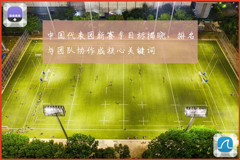 中国代表团新赛季目标揭晓，排名与团队协作成核心关键词