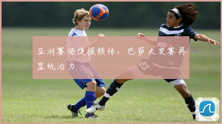 亚洲赛场捷报频传，巴萨大奖赛再显统治力
