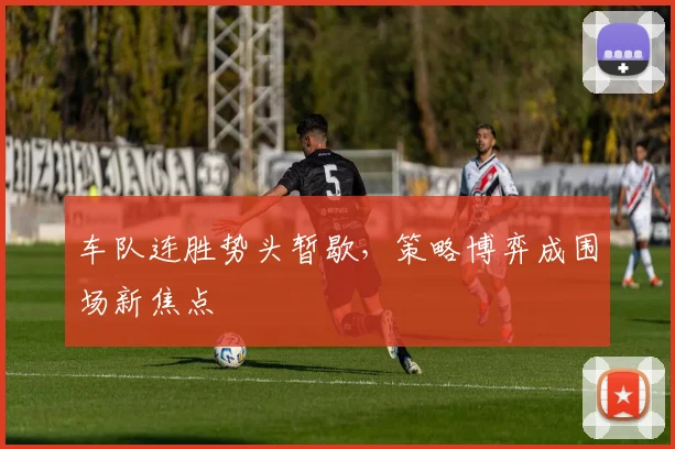 车队连胜势头暂歇，策略博弈成围场新焦点