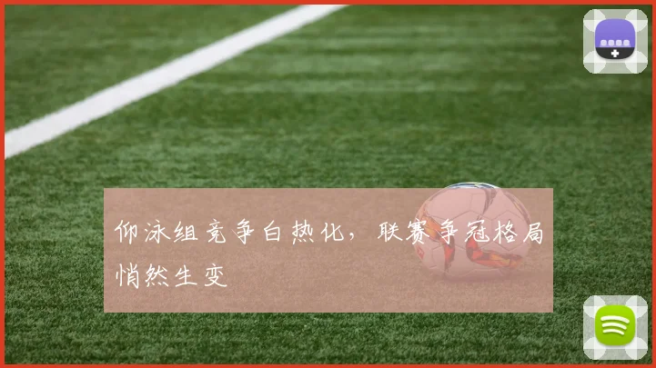 仰泳组竞争白热化，联赛争冠格局悄然生变