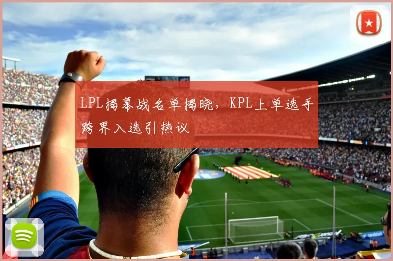 LPL揭幕战名单揭晓，KPL上单选手跨界入选引热议