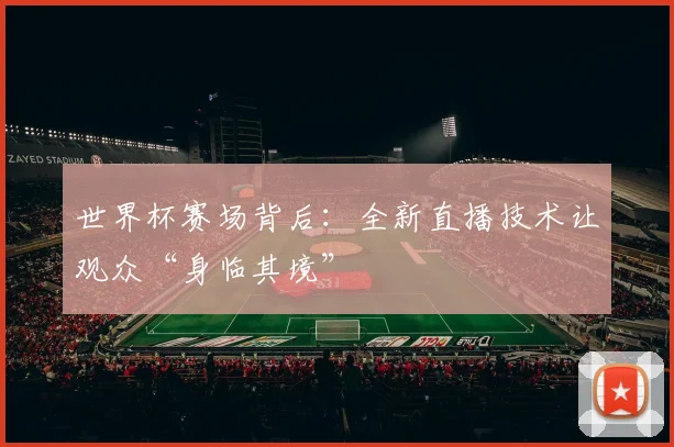 世界杯赛场背后：全新直播技术让观众“身临其境”