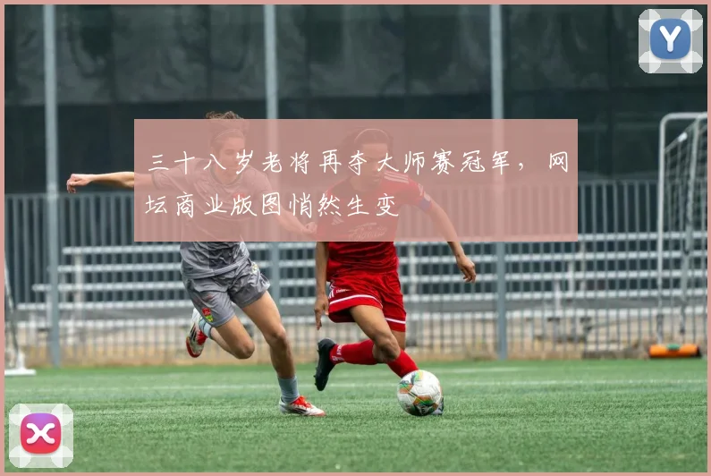 三十八岁老将再夺大师赛冠军，网坛商业版图悄然生变