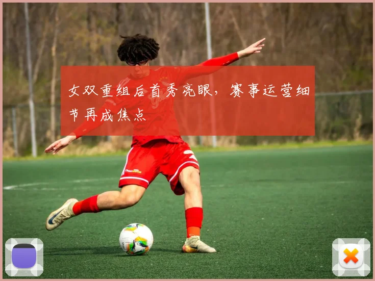 女双重组后首秀亮眼，赛事运营细节再成焦点
