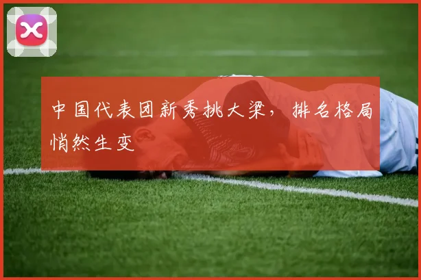 中国代表团新秀挑大梁，排名格局悄然生变