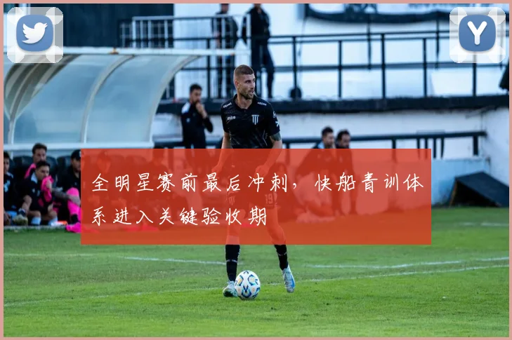 全明星赛前最后冲刺，快船青训体系进入关键验收期