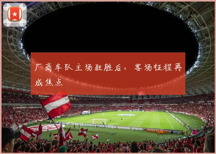 厂商车队主场狂胜后，客场征程再成焦点
