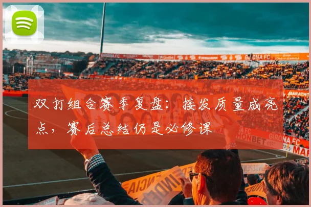 双打组合赛季复盘：接发质量成亮点，赛后总结仍是必修课