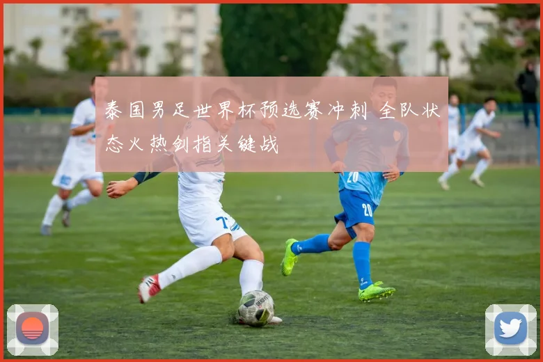 泰国男足世界杯预选赛冲刺 全队状态火热剑指关键战