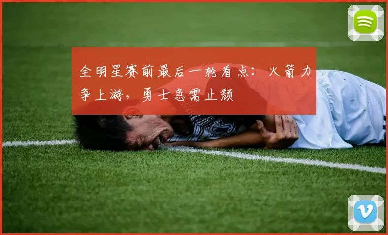 全明星赛前最后一轮看点：火箭力争上游，勇士急需止颓